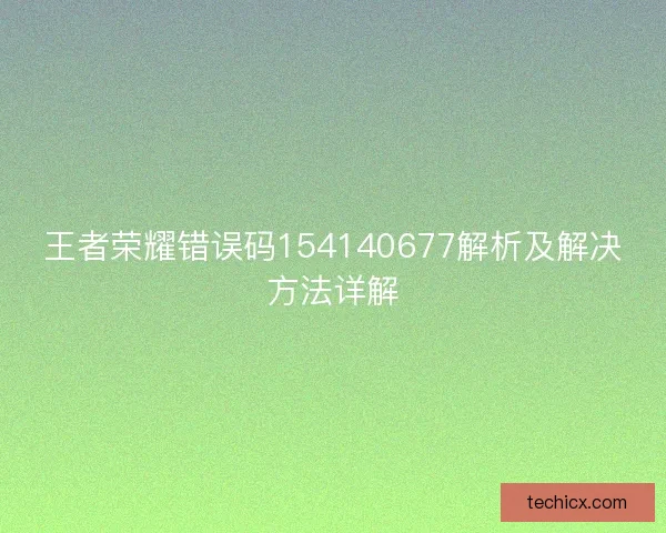 王者荣耀错误码154140677解析及解决方法详解